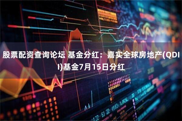 股票配资查询论坛 基金分红：嘉实全球房地产(QDII)基金7月15日分红