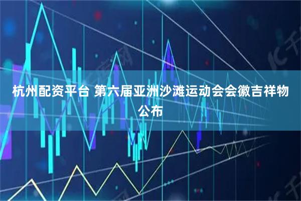 杭州配资平台 第六届亚洲沙滩运动会会徽吉祥物公布