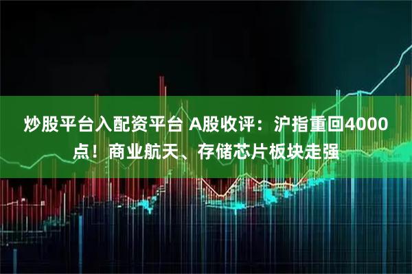 炒股平台入配资平台 A股收评：沪指重回4000点！商业航天、存储芯片板块走强