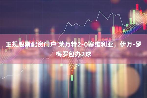 正规股票配资门户 莱万特2-0塞维利亚，伊万-罗梅罗包办2球