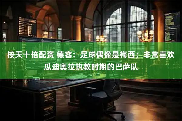 按天十倍配资 德容：足球偶像是梅西；非常喜欢瓜迪奥拉执教时期的巴萨队