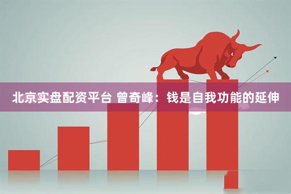 北京实盘配资平台 曾奇峰：钱是自我功能的延伸